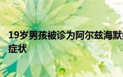 19岁男孩被诊为阿尔兹海默症，出现记不得是否吃过东西等症状