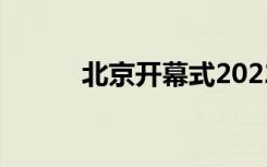 北京开幕式2022（北京开幕式）