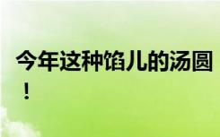 今年这种馅儿的汤圆，卖爆了！仅次于黑芝麻！