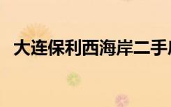 大连保利西海岸二手房（大连保利西海岸）