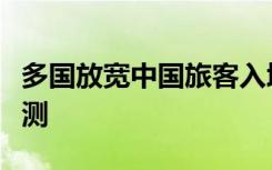 多国放宽中国旅客入境限制，不再强制核酸检测