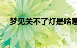 梦见关不了灯是啥意思（梦见关不上门）