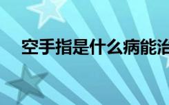 空手指是什么病能治好（空手指是什么）