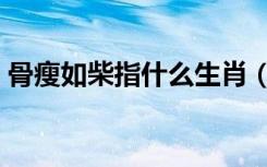 骨瘦如柴指什么生肖（骨瘦如柴指什么生肖）