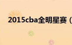 2015cba全明星赛（2015cba全明星赛）
