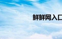 鲜鲜网入口（鲜鲜网）