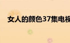 女人的颜色37集电视剧（女人的颜色37）
