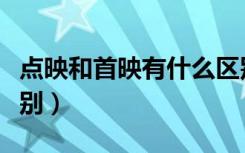 点映和首映有什么区别（点映和首映有什么区别）