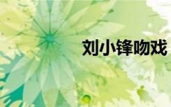 刘小锋吻戏（刘小锋吧）