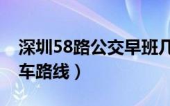 深圳58路公交早班几点发车（深圳58路公交车路线）