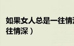 如果女人总是一往情深男声（如果女人总是一往情深）