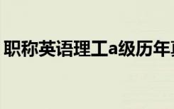 职称英语理工a级历年真题（职称英语理工a）