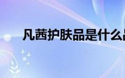 凡茜护肤品是什么品牌（凡茜怎么样）