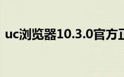 uc浏览器10.3.0官方正式版（uc浏览器7 4）