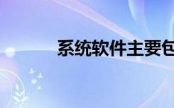 系统软件主要包括（系统软件）