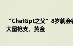 “ChatGpt之父”8岁就会编程，还为应对“核末日”囤积大量枪支、黄金