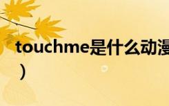 touchme是什么动漫（touchme是什么意思）
