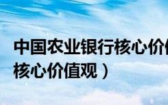 中国农业银行核心价值观解析（中国农业银行核心价值观）