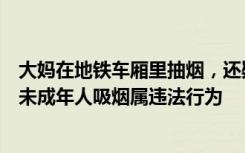 大妈在地铁车厢里抽烟，还疑似给娃点烟，律师：放任教唆未成年人吸烟属违法行为