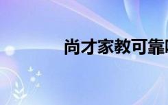 尚才家教可靠吗（尚才家教）