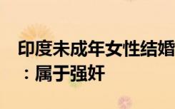 印度未成年女性结婚人数超2亿，印度最高院：属于强奸