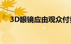 3D眼镜应由观众付费？影院要算长远账
