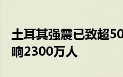 土耳其强震已致超5000人丧生 世卫称或将影响2300万人