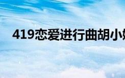 419恋爱进行曲胡小媚（419恋爱进行曲）