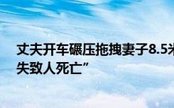 丈夫开车碾压拖拽妻子8.5米致其死亡，检方指控丈夫“过失致人死亡”