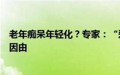 老年痴呆年轻化？专家：“爱忘事”原因多，新冠也是一种因由