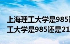 上海理工大学是985还是211学校啊（上海理工大学是985还是211）