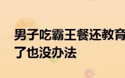 男子吃霸王餐还教育老板和气生财 治安队来了也没办法