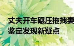 丈夫开车碾压拖拽妻子8.5米致其死亡，专家鉴定发现新疑点