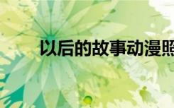 以后的故事动漫照片（以后的故事）