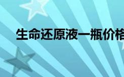 生命还原液一瓶价格多少（生命还原液）