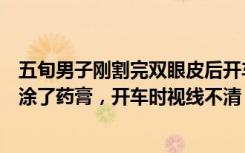 五旬男子刚割完双眼皮后开车撞毁铁路护栏，当事人：眼皮涂了药膏，开车时视线不清