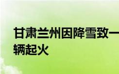 甘肃兰州因降雪致一起多车相撞事故 部分车辆起火