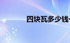 四块瓦多少钱一斤（四块瓦）