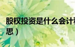 股权投资是什么会计科目（股权投资是什么意思）