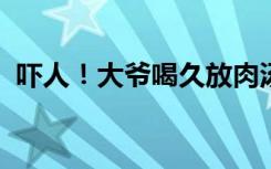 吓人！大爷喝久放肉汤连续腹泻引发脑梗死