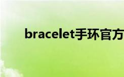 bracelet手环官方网站（bracelets）