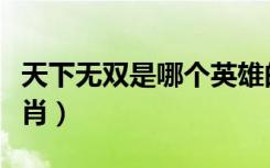 天下无双是哪个英雄的台词（天下无双是什么肖）