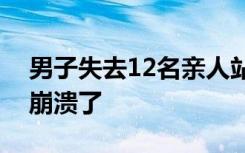 男子失去12名亲人站废墟旁痛哭：我们彻底崩溃了
