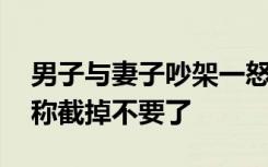 男子与妻子吵架一怒之下砍断小拇指 送医后称截掉不要了