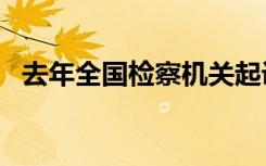 去年全国检察机关起诉涉黑恶犯罪1.4万人