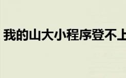 我的山大小程序登不上去（我的山大我的家）
