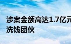 涉案金额高达1.7亿元 山东菏泽警方打掉特大洗钱团伙