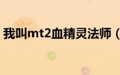 我叫mt2血精灵法师（我叫mt2血精灵法师）