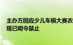 主办方回应少儿车模大赛衣着暴露：极个别地区随意发挥，现已明令禁止