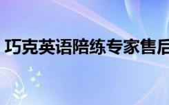 巧克英语陪练专家售后（巧克英语陪练专家）